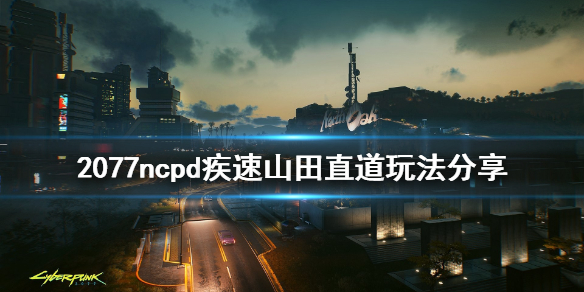 赛博朋克2077疾速山田直道怎么玩 2077ncpd疾速山田直道玩法