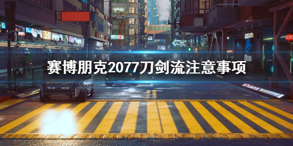 赛博朋克2077刀剑流要注意什么（赛博朋克2077刀剑流）