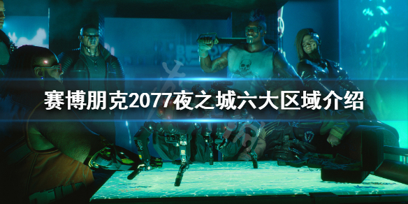 赛博朋克2077夜之城到底多大 赛博朋克2077夜之城六大区域