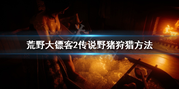 荒野大镖客2传说野猪怎么找 荒野大镖客2传说野猪狩猎方法
