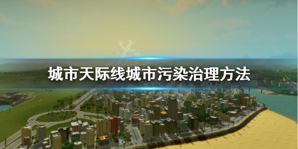 城市天际线城市污染怎么处理 城市天际线城市污染治理方法