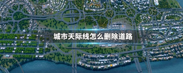 城市天际线怎么删除道路 城市天际线删除道路方法