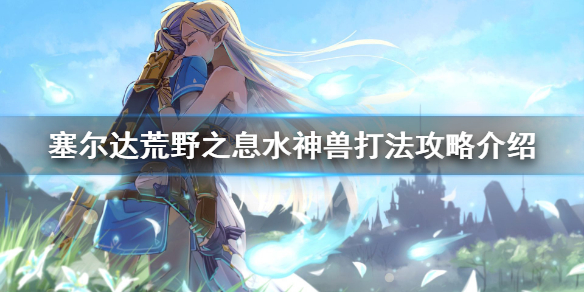 塞尔达传说荒野之息水神兽怎么过 水神兽过关方法介绍