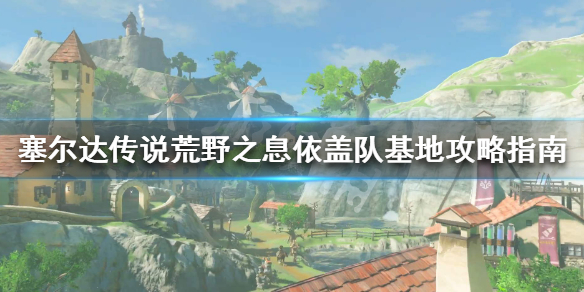 塞尔达传说荒野之息依盖队基地怎么过 依盖队基地攻略指南_网