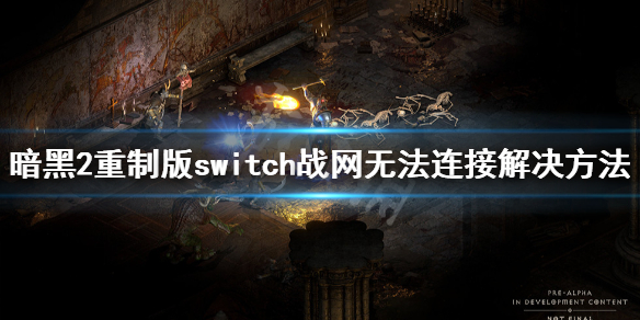 暗黑破坏神2重制版switch战网无法连接怎么办 战网无法连接