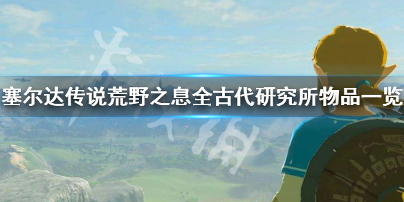 塞尔达传说荒野之息古代研究所有哪些物品 全古代研究所物品_网