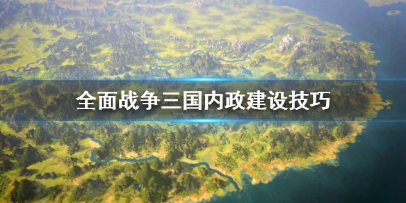 全面战争三国内政怎么建设 全面战争三国内政建设技巧