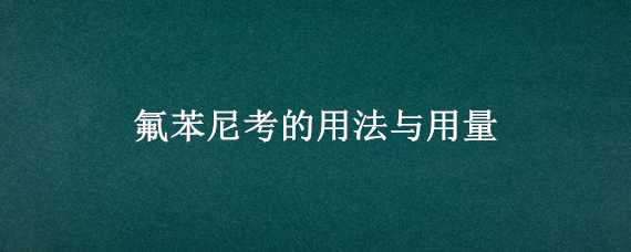 氟苯尼考的用法与用量 氟苯尼考怎么用量