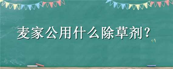 麦家公用什么除草剂好用 小麦地野燕麦用什么除草剂