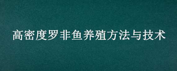 高密度罗非鱼养殖方法与技术（罗非鱼的养殖技术）