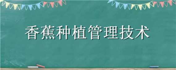 香蕉种植管理技术 香蕉种植管理技术香蕉香蕉施肥