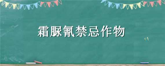 霜脲氰禁忌作物（霜脲氰注意事项）