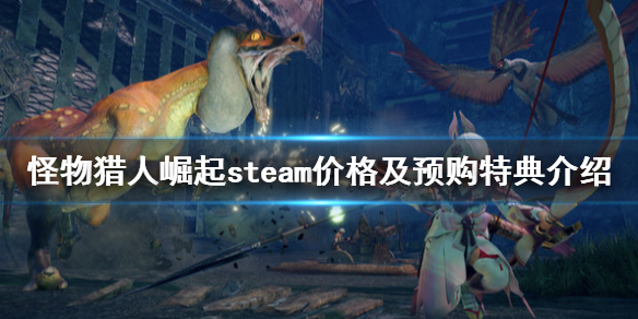 怪物猎人崛起steam上叫什么 steam价格及预购特典介绍