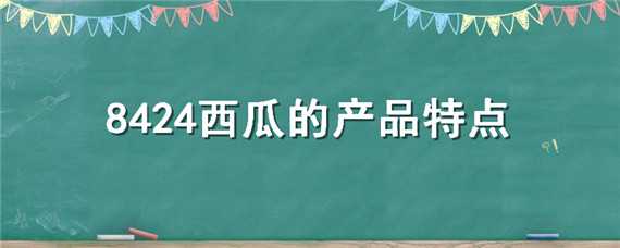 8424西瓜的产品特点