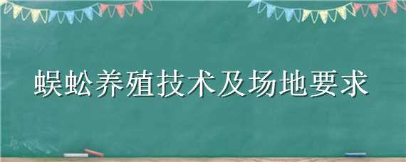 蜈蚣养殖技术及场地要求（蜈蚣室外养殖场怎么建）