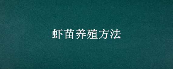 虾苗养殖方法（虾苗养殖方法与技术）