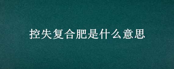 控失复合肥是什么意思 聚能控失复合肥