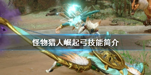 怪物猎人崛起弓有什么技能 怪物猎人崛起弓技能详解