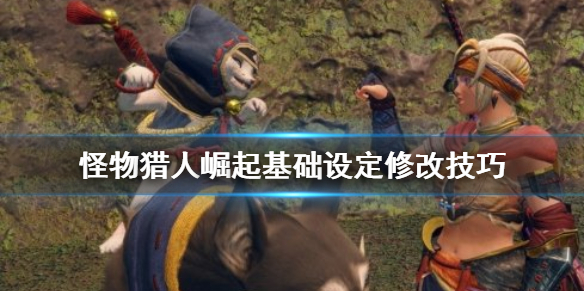 怪物猎人崛起基础设定怎么改 怪物猎人崛起基础设定修改技巧