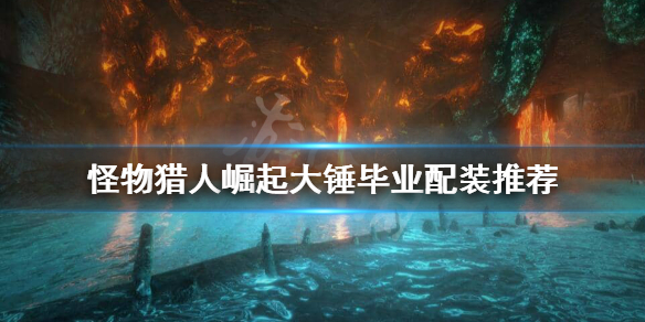 怪物猎人崛起大锤毕业装怎么搭配 怪物猎人崛起 大锤毕业配装