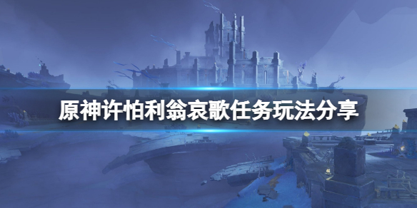 原神许怕利翁哀歌任务怎么玩 原神许怕利翁哀歌任务玩法分享