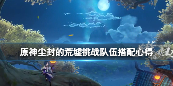 原神魔药研析挑战用什么队伍 尘封的荒墟挑战队伍搭配心得