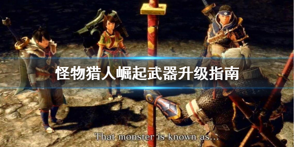 怪物猎人崛起武器怎么升级 怪物猎人崛起武器升级指南