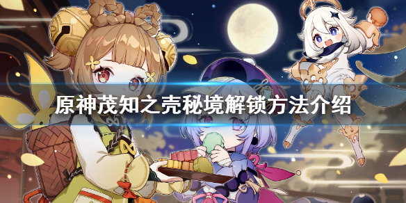 原神茂知之壳秘境怎么解锁 原神茂知之壳秘境解锁方法介绍