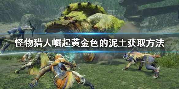 怪物猎人崛起黄金色的泥土怎么刷 黄金色的泥土获取方法