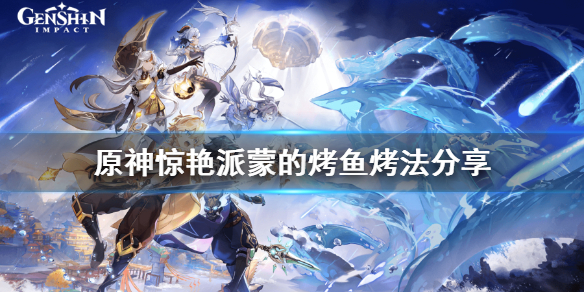 原神惊艳派蒙的烤鱼怎么烤（原神萌的烤鱼）