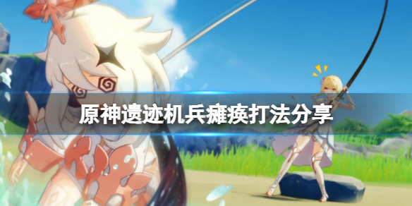 原神遗迹机兵如何瘫痪 原神遗迹机兵瘫痪打法分享
