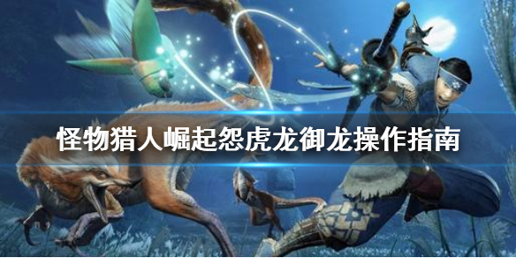 怪物猎人崛起怨虎龙怎么御龙 怪物猎人崛起怨虎龙御龙操作