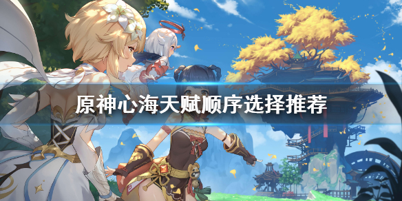 原神心海天赋顺序怎么选 原神心海天赋顺序选择推荐