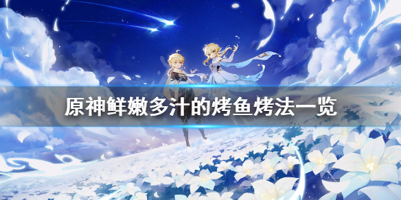 原神鲜嫩多汁的烤鱼怎么烤（原神鲜嫩多汁的烤鱼怎么烤才好吃）