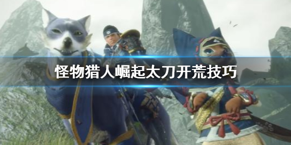 怪物猎人崛起太刀开荒怎么打 怪物猎人崛起太刀开荒技巧