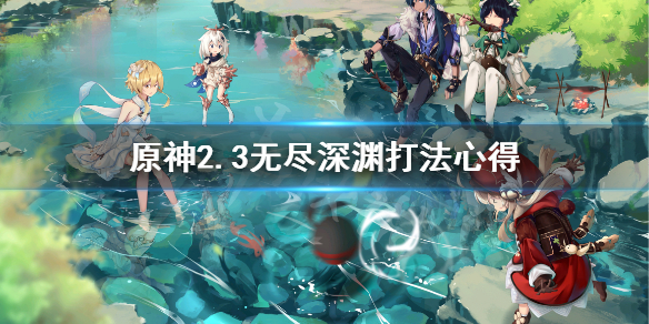 原神2.3无尽深渊怎么打 原神2.3无尽深渊打法心得