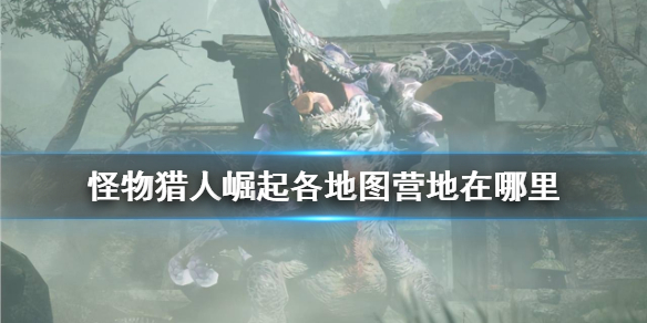 怪物猎人崛起全营地位置一览 怪物猎人崛起各地图营地在哪里