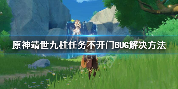 原神靖世九柱BUG不开门怎么办 靖世九柱任务不开门BUG解决