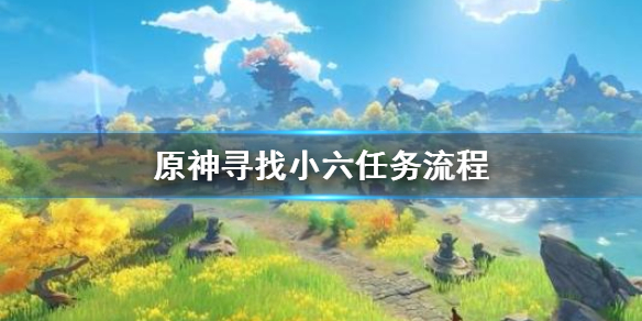 原神寻找小六任务怎么做 原神寻找小六任务流程