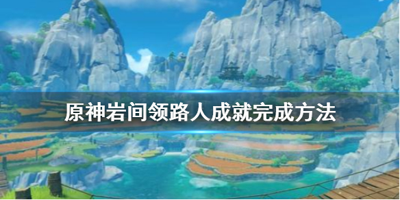 原神岩间领路人成就怎么做 原神岩间领路人成就完成方法