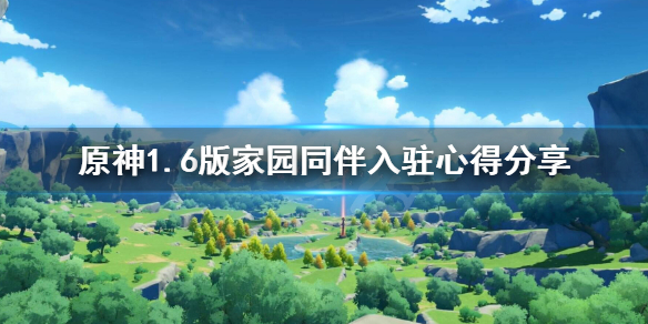 原神1.6版家园同伴入驻心得分享 原神1.6版家园同伴怎么入驻