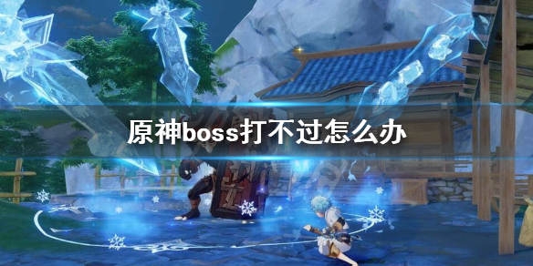 原神boss打不过怎么办 原神boss打法