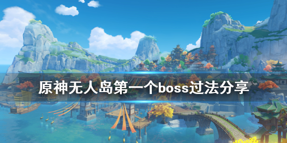 原神无人岛任务第一个boss怎么打 原神无人岛第一个boss过法