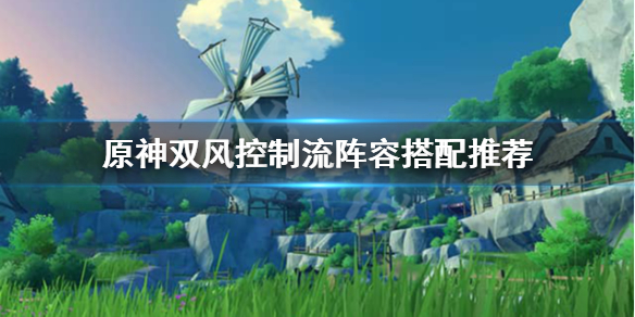 原神双风控制流怎么玩 原神双风控制流阵容搭配推荐