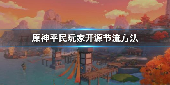 原神平民玩家怎么开源节流 原神平民玩家开源节流方法