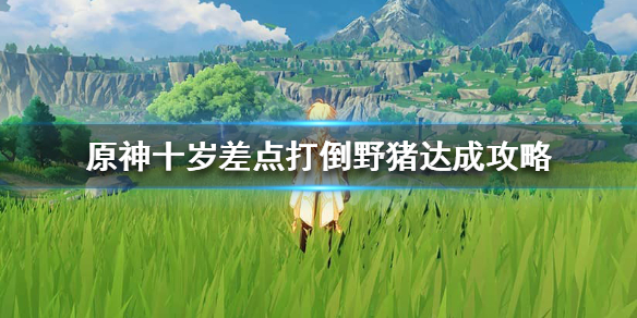 原神十岁差点打倒野猪怎么完成 十岁差点打倒野猪达成攻略