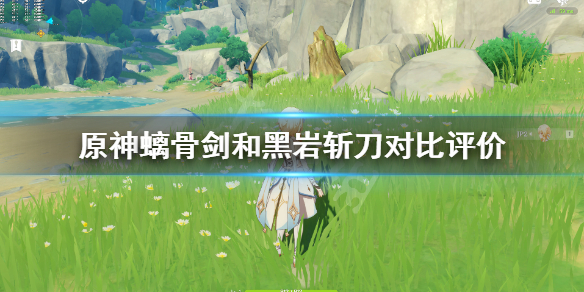 原神黑岩斩刀和螭骨剑哪个好 原神螭骨剑和黑岩斩刀对比评价