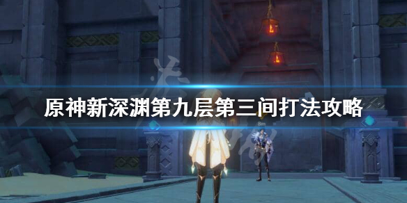 原神新深渊9-3怎么过 原神新深渊第九层第三间打法攻略