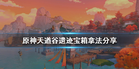 原神天遒谷遗迹宝箱怎么拿 原神天遒谷遗迹宝藏