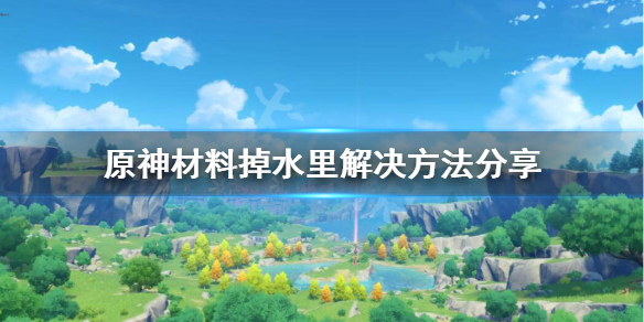 原神材料掉到水里怎么办 原神材料掉水里解决方法分享